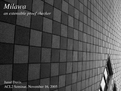 Milawa an extensible proof checker Jared Davis ACL2 Seminar, November 16, 2005