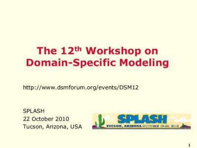 The 12th Workshop on Domain-Specific Modeling http://www.dsmforum.org/events/DSM12 SPLASH 22 October 2010