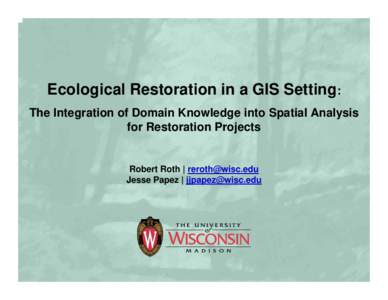 Ecological Restoration in a GIS Setting: The Integration of Domain Knowledge into Spatial Analysis for Restoration Projects Robert Roth |  Jesse Papez | 