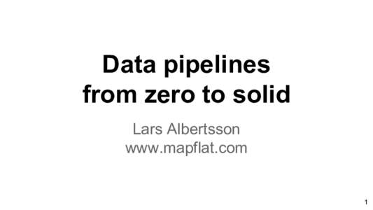 Data pipelines from zero to solid Lars Albertsson www.mapflat.com  1