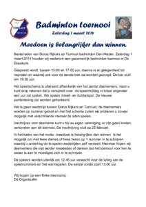 Badminton toernooi Zaterdag 1 maart 2014 Meedoen is belangrijker dan winnen. Beste leden van Dorus Rijkers en Turnlust badminton Den Helder. Zaterdag 1 maart 2014 houden wij wederom een gezamenlijk badminton toernooi in 
