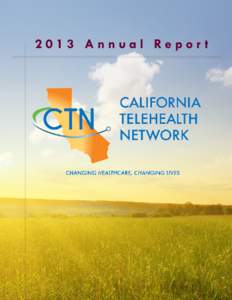 2013 Annual Repor t  2013 Annual Repor t The mission of the California Telehealth Network is to promote advanced information technologies and services to improve access to high quality