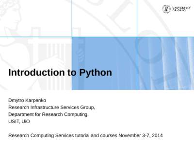 Introduction to Python Dmytro Karpenko Research Infrastructure Services Group, Department for Research Computing, USIT, UiO Research Computing Services tutorial and courses November 3-7, 2014