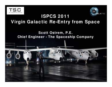 ISPCS 2011 Virgin Galactic Re-Entry from Space Scott Ostrem, P.E. Chief Engineer - The Spaceship Company  1