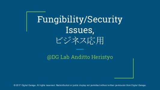 Fungibility/Security Issues, ビジネス応用 @DG Lab Anditto Heristyo  © 2017 Digital Garage. All rights reserved. Redistribution or public display not permitted without written permission from Digital Garage.