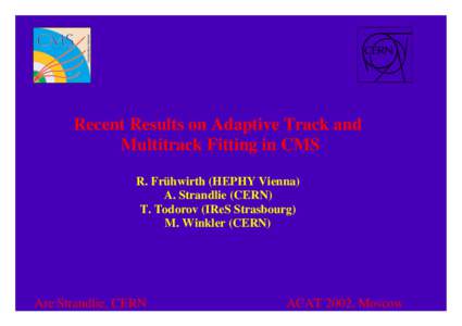 Recent Results on Adaptive Track and Multitrack Fitting in CMS R. Frühwirth (HEPHY Vienna) A. Strandlie (CERN) T. Todorov (IReS Strasbourg) M. Winkler (CERN)
