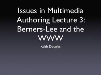 Issues in Multimedia Authoring Lecture 3: Berners-Lee and the WWW Keith Douglas