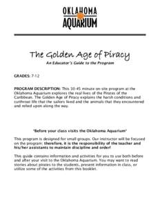 The Golden Age of Piracy An Educator’s Guide to the Program GRADES: 7-12 PROGRAM DESCRIPTION: This[removed]minute on-site program at the Oklahoma Aquarium explores the real lives of the Pirates of the Caribbean. The Gold