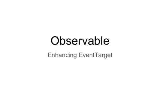 Observable Enhancing EventTarget Observable ● ●