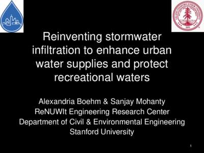 Reinventing stormwater infiltration to enhance urban water supplies and protect recreational waters Alexandria Boehm & Sanjay Mohanty ReNUWIt Engineering Research Center