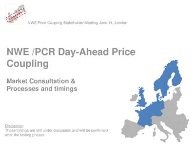 NWE Price Coupling Stakeholder Meeting June 14, London  NWE /PCR Day-Ahead Price Coupling Market Consultation & Processes and timings