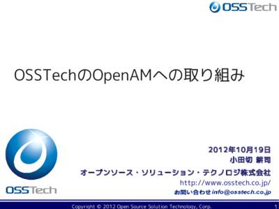 OSSTechのOpenAMへの取り組み  2012 年 10 月 19 日 小田切 耕司 オープンソース・ソリューション・テクノロジ株式会社 http://www.osstech.co.jp/