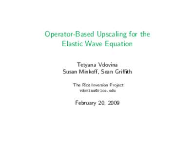Operator-Based Upscaling for the Elastic Wave Equation Tetyana Vdovina Susan Minkoff, Sean Griffith The Rice Inversion Project 