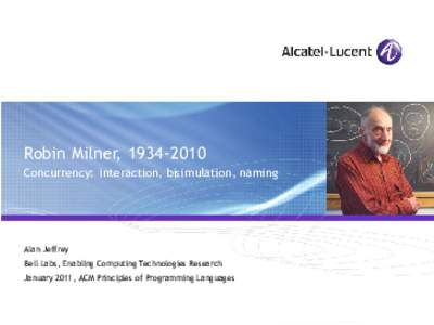 Robin Milner, Concurrency: interaction, bisimulation, naming Alan Jeffrey Bell Labs, Enabling Computing Technologies Research January 2011, ACM Principles of Programming Languages