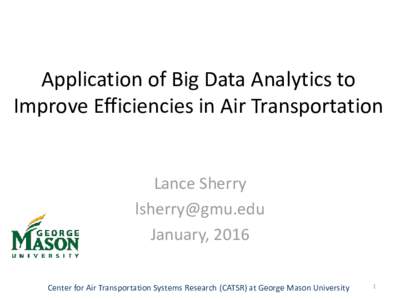 Application of Big Data Analytics to Improve Efficiencies in Air Transportation Lance Sherry  January, 2016