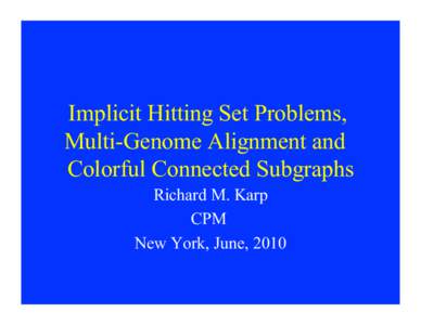 Implicit Hitting Set Problems, Multi-Genome Alignment and Colorful Connected Subgraphs Richard M. Karp CPM New York, June, 2010