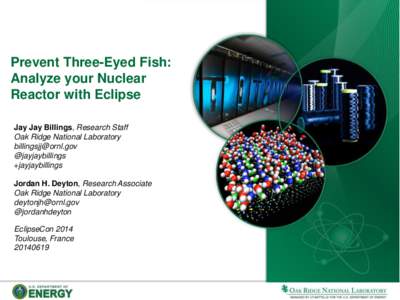 Prevent Three-Eyed Fish: Analyze your Nuclear Reactor with Eclipse Jay Jay Billings, Research Staff Oak Ridge National Laboratory 