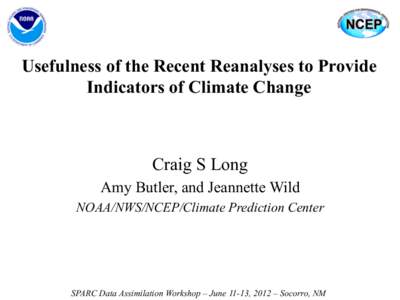 Usefulness of the Recent Reanalyses to Provide Indicators of Climate Change Craig S Long Amy Butler, and Jeannette Wild NOAA/NWS/NCEP/Climate Prediction Center