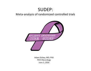 SUDEP:	  Meta-analysis	of	randomized	controlled	trials Adam	Dickey,	MD,	PhD	 PGY2	Neurology