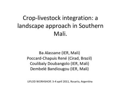 Crop-livestock integration: a landscape approach in Southern Mali. Ba Alassane (IER, Mali) Poccard-Chapuis René (Cirad, Brazil) Coulibaly Doubangolo (IER, Mali)