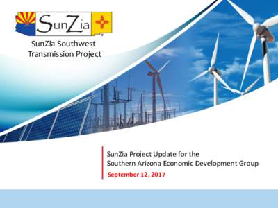 SunZia Southwest Transmission Project SunZia Project Update for the Southern Arizona Economic Development Group September 12, 2017