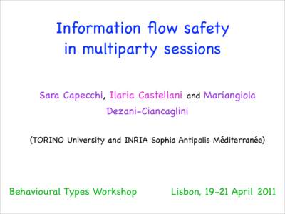 Information flow safety in multiparty sessions Sara Capecchi, Ilaria Castellani and Mariangiola Dezani-Ciancaglini (TORINO University and INRIA Sophia Antipolis Méditerranée)