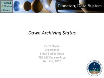 Dawn Archiving Status Carol Neese Eric Palmer Small Bodies Node PDS MC Face-to-Face Feb. 4-5, 2015