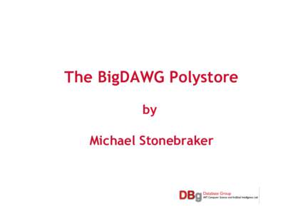 The BigDAWG Polystore by Michael Stonebraker Purpose of BigDAWG (Intel ISTC on Big Data)