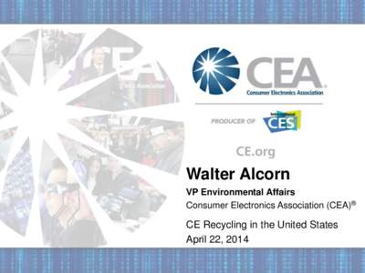 Walter Alcorn VP Environmental Affairs Consumer Electronics Association (CEA)® CE Recycling in the United States April 22, 2014