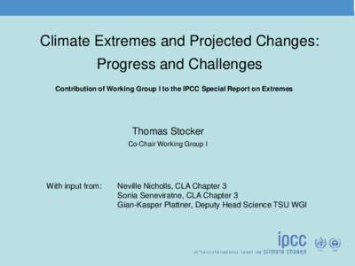 Climate Extremes and Projected Changes: Progress and Challenges Contribution of Working Group I to the IPCC Special Report on Extremes Thomas Stocker Co-Chair Working Group I