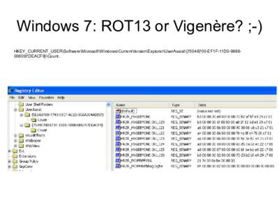 Windows 7: ROT13 or Vigenère? ;-) HKEY_CURRENT_USER\Software\Microsoft\Windows\CurrentVersion\Explorer\UserAssist\{EF1F-11D0-9888006097DEACF9}\Count. ROT13  Windows 7 – Windows 2008 R2 Beta
