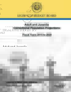 LEGISLATIVE BUDGET BOARD Adult and Juvenile Correctional Population Projections Fiscal Years 2015 toSUBMITTED TO THE 84TH TEXAS LEGISLATURE