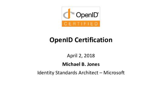 OpenID Certification April 2, 2018 Michael B. Jones Identity Standards Architect – Microsoft
