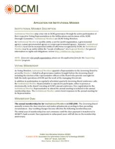   	
   APPLICATION	
  FOR	
  INSTITUTIONAL	
  MEMBER	
   INSTITUTIONAL	
  MEMBER	
  DESCRIPTION	
   Institutional	
  Members	
  play	
  a	
  key	
  role	
  in	
  DCMI	
  governance	
  through	
  the	
 