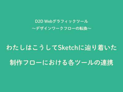 D2D Webグラフィックツール ∼デザインワークフローの転換∼ わたしはこうしてSketchに辿り着いた 制作フローにおける各ツールの連携
