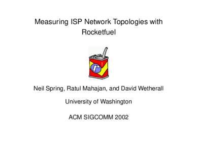 Measuring ISP Network Topologies with Rocketfuel Neil Spring, Ratul Mahajan, and David Wetherall University of Washington ACM SIGCOMM 2002