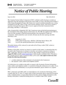 Notice of Public Hearing June 24, 2016 RefH-04  The Canadian Nuclear Safety Commission (CNSC) will hold a public hearing to consider an