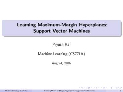 Learning Maximum-Margin Hyperplanes: Support Vector Machines Piyush Rai Machine Learning (CS771A) Aug 24, 2016