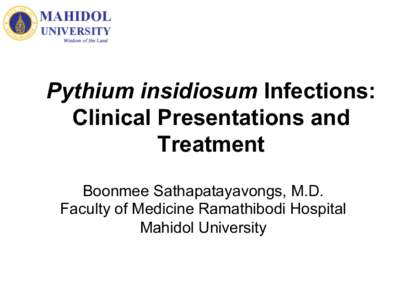 Pythium insidiosum Infections: Clinical Presentations and Treatment Boonmee Sathapatayavongs, M.D. Faculty of Medicine Ramathibodi Hospital Mahidol University