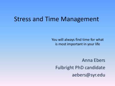 Stress and Time Management You will always find time for what is most important in your life Anna Ebers Fulbright PhD candidate