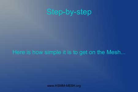 Step-by-step  Here is how simple it is to get on the Mesh... www.HSMM-MESH.org
