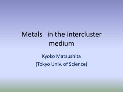 Metals in the intercluster medium Kyoko Matsushita (Tokyo Univ. of Science)  Outline