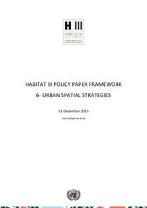 HABITAT III POLICY PAPER FRAMEWORK 6- URBAN SPATIAL STRATEGIES 31 Decembernot edited version)  This Habitat III Policy Paper Framework has been prepared by the Habitat III Policy Unit 6