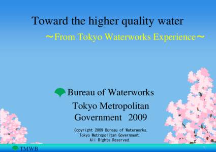 Toward the higher quality water ～From Tokyo Waterworks Experience～ Bureau of Waterworks Tokyo Metropolitan Government 2009
