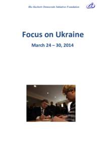 Ilko Kucheriv Democratic Initiatives Foundation  Focus on Ukraine March 24 – 30, 2014  Ilko Kucheriv Democratic Initiatives Foundation