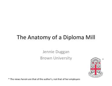 The	
  Anatomy	
  of	
  a	
  Diploma	
  Mill	
   Jennie	
  Duggan	
   Brown	
  University	
   *	
  The	
  views	
  herein	
  are	
  that	
  of	
  the	
  author’s,	
  not	
  that	
  of	
  her	
  e