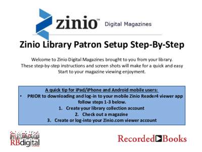 Zinio Library Patron Setup Step-By-Step Welcome to Zinio Digital Magazines brought to you from your library. These step-by-step instructions and screen shots will make for a quick and easy Start to your magazine viewing 