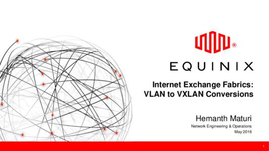 Internet Exchange Fabrics: VLAN to VXLAN Conversions Hemanth Maturi Network Engineering & Operations May 2016