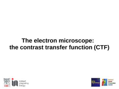 The electron microscope: the contrast transfer function (CTF) Javier Vargas Centro Nacional de Biotecnología-CSIC 