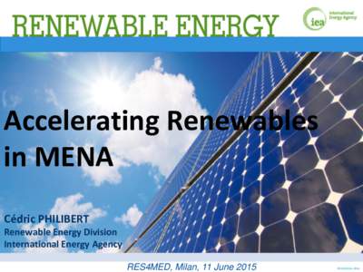 Accelerating Renewables in MENA Cédric PHILIBERT Renewable Energy Division International Energy Agency RES4MED, Milan, 11 June 2015